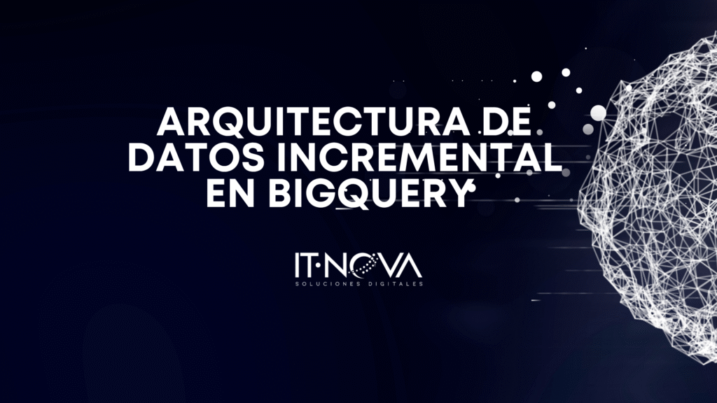 arquitectura-incremental-de-datos-en-big-query-it-nova